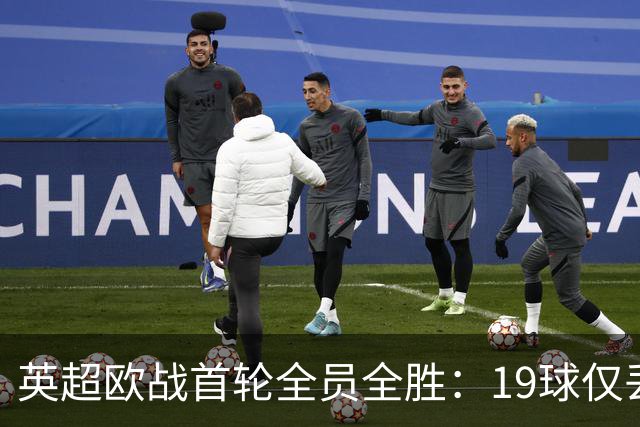 英超欧战首轮全员全胜：19球仅丢4球统治欧洲
